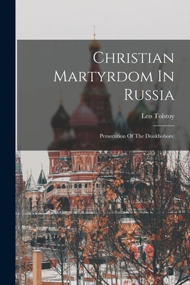Christian Martyrdom In Russia: Persecution Of The Doukhobors) by (Graf), Leo Tolstoy
