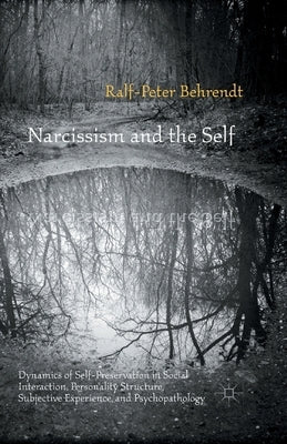 Narcissism and the Self: Dynamics of Self-Preservation in Social Interaction, Personality Structure, Subjective Experience, and Psychopathology by Behrendt, R.