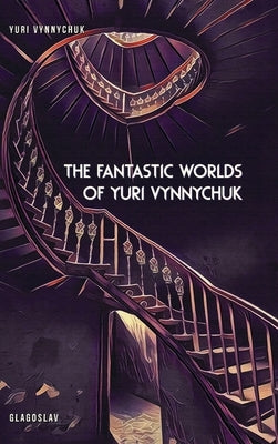 The Fantastic Worlds of Yuri Vynnychuk by Vynnychuk, Yuri