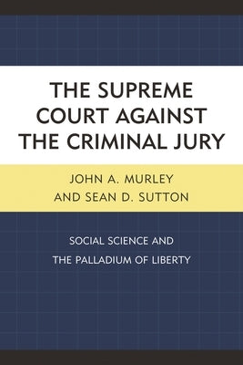 Supreme Court against the Criminal Jury: Social Science and the Palladium of Liberty by Murley, John A.