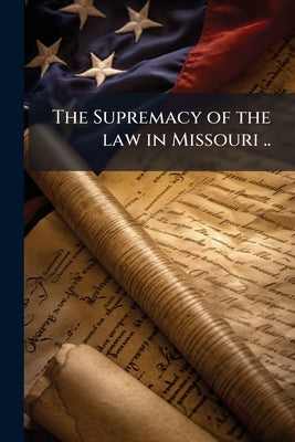 The Supremacy of the law in Missouri .. by Anonymous