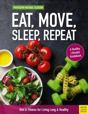 Eat, Move, Sleep, Repeat: Diet & Fitness for Living Long & Healthy by Gleeson, Michael