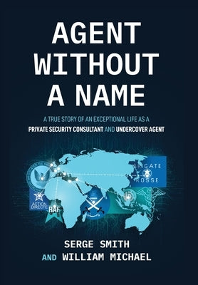 Agent Without a Name, A True Story of an Exceptional Life as a Private Security Consultant and Undercover Agent by Smith, Serge