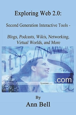 Exploring Web 2.0: : Second Generation Interactive Tools - Blogs, Podcasts, Wikis, Networking, Virtual Words, And More by Bell, Ann