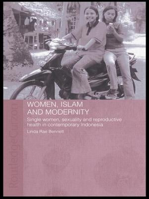 Women, Islam and Modernity: Single Women, Sexuality and Reproductive Health in Contemporary Indonesia by Bennett, Linda Rae