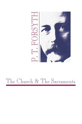 The Church and the Sacraments by Forsyth, P. T.