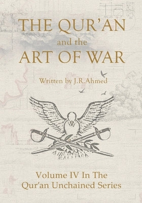 The Qur'an and the Art of War: Volume IV In The Qur'an Unchained Series by Ahmed, J. R.