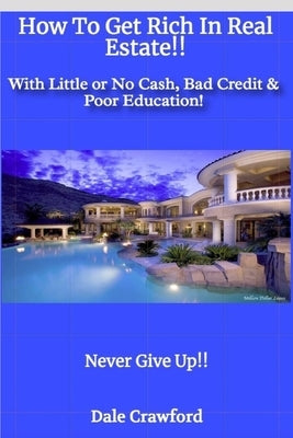 How To Get Rich In Real Estate!!: With Little or No Cash, Bad Credit & Poor Education! by Crawford, Dale