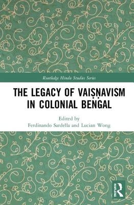 The Legacy of Vaiṣṇavism in Colonial Bengal by Sardella, Ferdinando