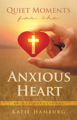 Quiet Moments for the Anxious Heart: 40 Day Devotional by Hamburg, Katie