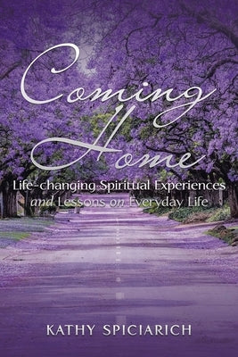 Coming Home: Life-Changing Spiritual Experiences and Lessons on Everyday Life by Spiciarich, Kathy
