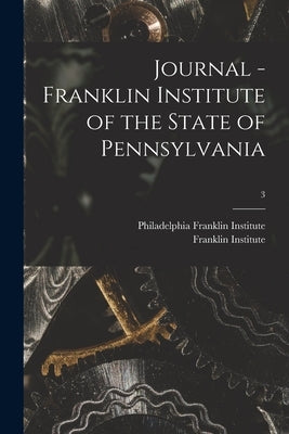 Journal - Franklin Institute of the State of Pennsylvania; 3 by Franklin Institute, Philadelphia