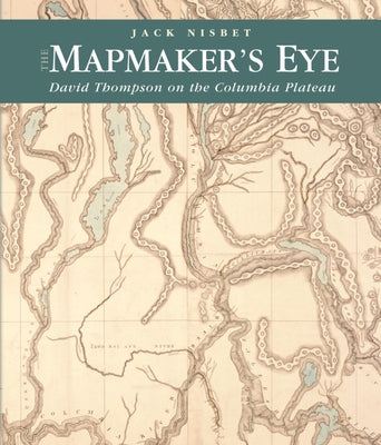 The Mapmaker's Eye: David Thompson on the Columbia Plateau by Nisbet, Jack