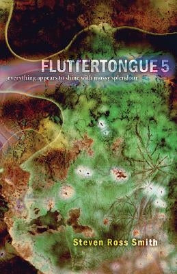 Fluttertongue 5: Everything Appears to Shine with Mossy Splendour by Ross-Smith, Steven