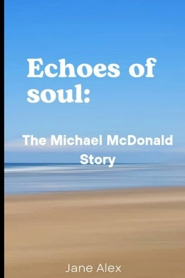 Echoes of Soul: The Michael McDonald Story by Alex, Jane