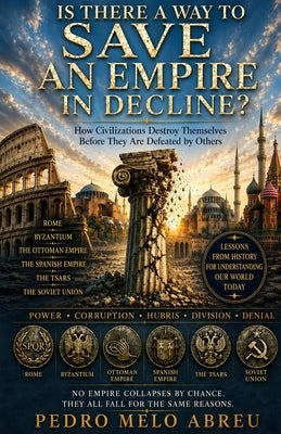 Saving an Empire: What History Reveals About Why Civilizations Collapse And Whether Modern Societies Can Avoid the Same Fate by Melo Abreu, Pedro