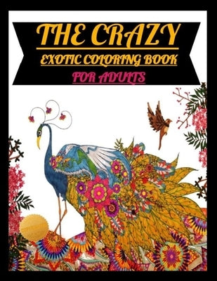 The Crazy Exotic Coloring Book for Adults Test Your Color Ability with Amazing Stress Relieving Exotic Animal and Expert Design Color Pages by Faith, J.