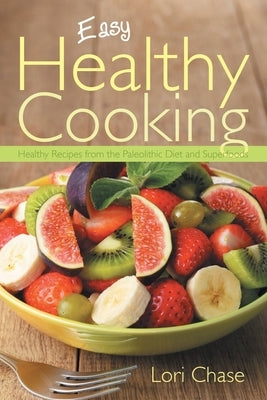 Easy Healthy Cooking: Healthy Recipes from the Paleolithic Diet and Superfoods by Chase, Lori