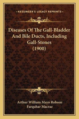 Diseases Of The Gall-Bladder And Bile Ducts, Including Gall-Stones (1900) by Robson, Arthur William Mayo