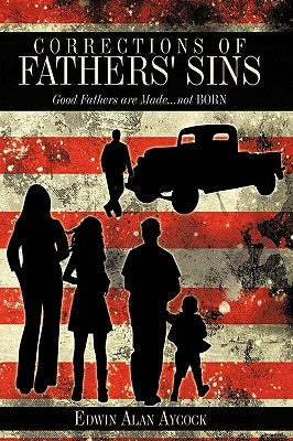 Corrections of Fathers' Sins: Good Fathers are Made...not Born by Aycock, Edwin Alan