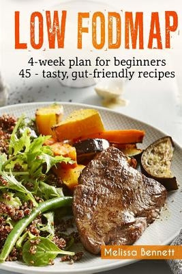 Low-FODMAP diet: The Complete Guide And Cookbook For Beginners, With 4-week Meal Plan And 45 Easy And Healthy Gut-friendly Recipes by Bennett, Melissa