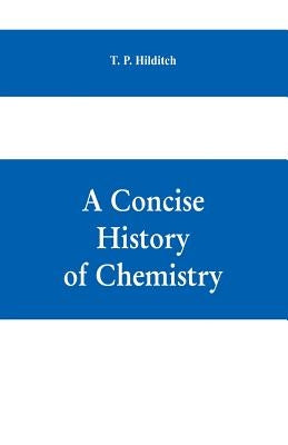 A concise history of chemistry by P. Hilditch, T.