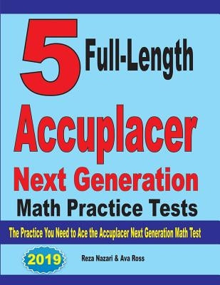 5 Full-Length Accuplacer Next Generation Math Practice Tests: The Practice You Need to Ace the Accuplacer Next Generation Math Test by Nazari, Reza