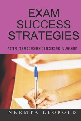 Exam Success Strategies: 7 steps towards academic success and fulfillment by Leopold, Nkemta