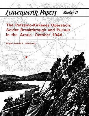 The Petsamo-Kirkenes Operation: Soviet Breakthrough and Pursuit in the Arctic, October 1944 by Gebhardt, James F.