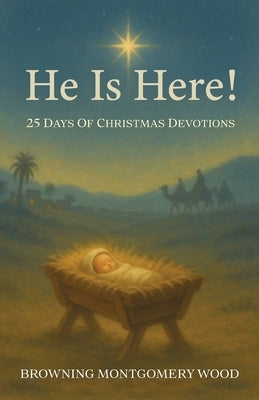 He Is Here!: 25 Days of Christmas Devotions by Montgomery Wood, Browning