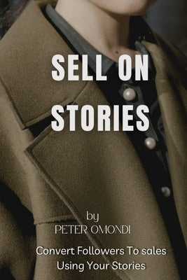 Sell on Stories: The Ultimate Guide to Profitable Selling on Instagram & Facebook Stories by Omondi, Peter