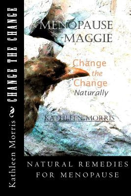 Menopause Maggie - Change the Change Naturally by Morris, Kathleen