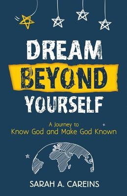 Dream Beyond Yourself: A Journey to Know God and Make God Known by Careins, Sarah A.