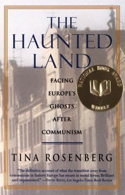 The Haunted Land: Facing Europe's Ghosts After Communism by Rosenberg, Tina