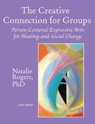 The Creative Connection for Groups: Person-Centered Expressive Arts for Healing and Social Change (Color Version) by Rogers, Natalie