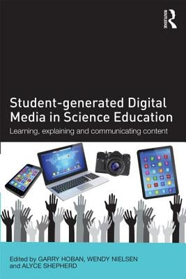 Student-generated Digital Media in Science Education: Learning, explaining and communicating content by Hoban, Garry