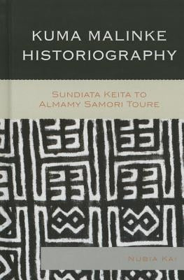 Kuma Malinke Historiography: Sundiata Keita to Almamy Samori Toure by Kai, Nubia