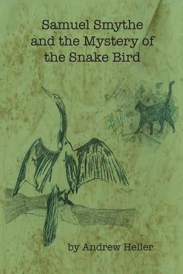 Samuel Smythe and the Mystery of the Snake Bird by Heller, Andrew