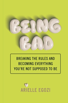 Being Bad: Breaking the Rules and Becoming Everything You're Not Supposed to Be by Egozi, Arielle