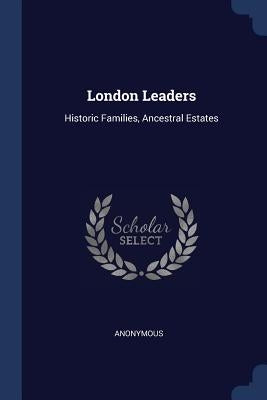 London Leaders: Historic Families, Ancestral Estates by Anonymous