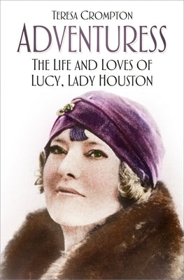 Adventuress: The Life and Loves of Lucy, Lady Houston by Crompton, Teresa