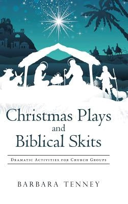 Christmas Plays and Biblical Skits: Dramatic Activities for Church Groups by Tenney, Barbara