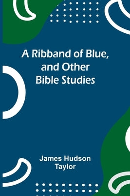 A Ribband of Blue, and Other Bible Studies by Taylor, James Hudson