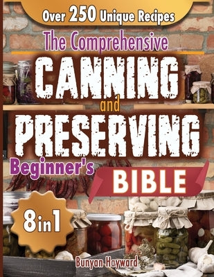 The Comprehensive Canning and Preserving Beginner's Bible: 8 Books in 1 Elevate Your Kitchen Skills with Simple, Step-by-Step Guides to Perfect Jams, by Hayward, Bunyan