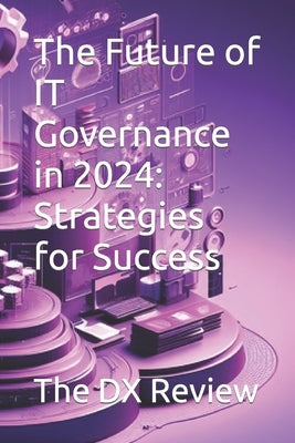 The Future of IT Governance in 2024: Strategies for Success by DX Review, The