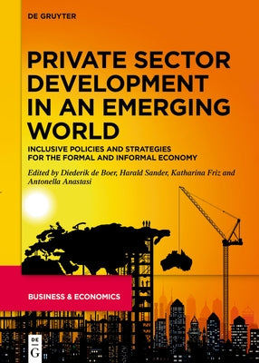 Private Sector Development in an Emerging World: Inclusive Policies and Strategies for the Formal and Informal Economy by Boer, Diederik