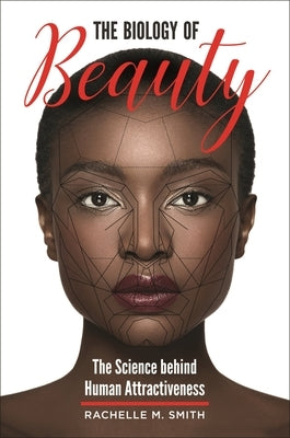 The Biology of Beauty: The Science Behind Human Attractiveness by Smith, Rachelle M.
