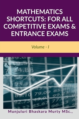 Mathematics Shortcuts: FOR ALL COMPETITIVE EXAMS & ENTRANCE EXAMS: Volume - I by Munjuluri Bhaskara Murty Msc