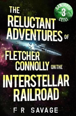 The Reluctant Adventures of Fletcher Connolly on the Interstellar Railroad Vol. 3: Banjaxed Ceili by Savage, Felix R.