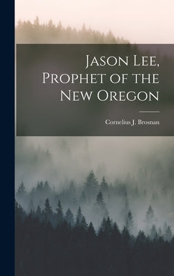 Jason Lee, Prophet of the New Oregon by Brosnan, Cornelius J. (Cornelius Jame